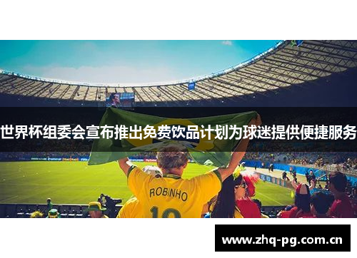 世界杯组委会宣布推出免费饮品计划为球迷提供便捷服务