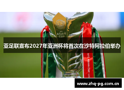 亚足联宣布2027年亚洲杯将首次在沙特阿拉伯举办