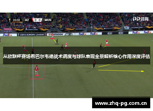 从欧联杯赛场看巴尔韦德战术调度与球队表现全景解析核心作用深度评估