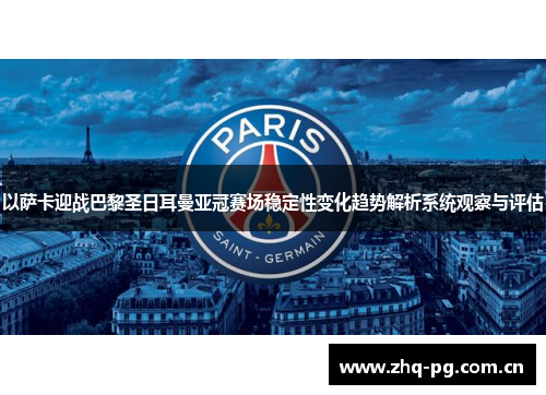 以萨卡迎战巴黎圣日耳曼亚冠赛场稳定性变化趋势解析系统观察与评估