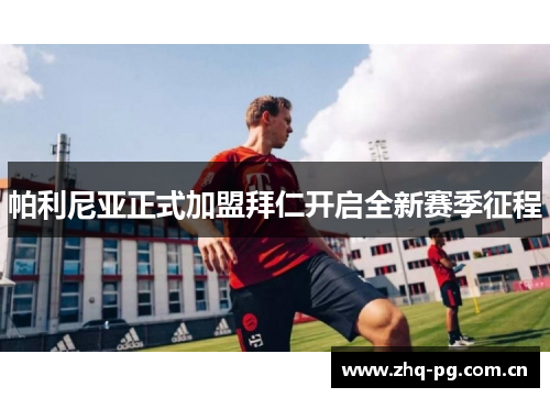 帕利尼亚正式加盟拜仁开启全新赛季征程